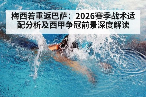 梅西若重返巴萨:2026赛季战术适配分析及西甲争冠前景深度解读