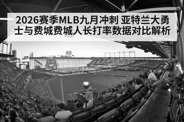 2026赛季MLB九月冲刺 亚特兰大勇士与费城费城人长打率数据对比解析