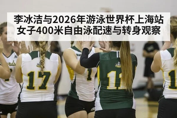 李冰洁与2026年游泳世界杯上海站女子400米自由泳配速与转身观察