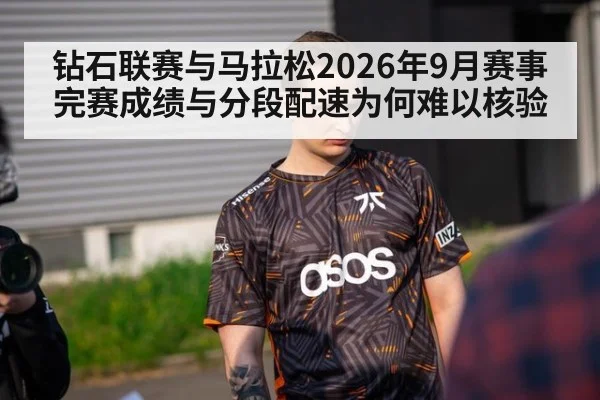 钻石联赛与马拉松2026年9月赛事完赛成绩与分段配速为何难以核验