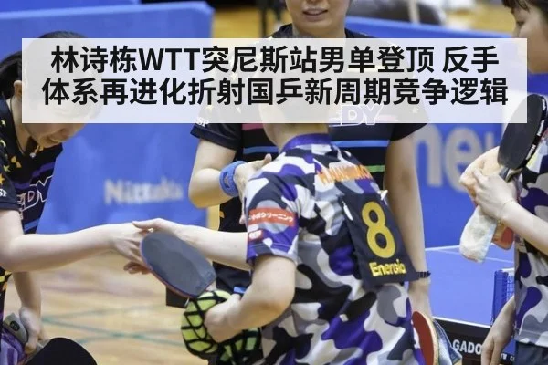 林诗栋WTT突尼斯站男单登顶 反手体系再进化折射国乒新周期竞争逻辑