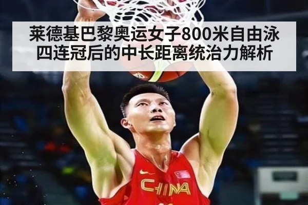 莱德基巴黎奥运女子800米自由泳四连冠后的中长距离统治力解析
